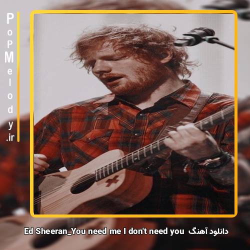 دانلود آهنگ Ed Sheeran you need me i don’t need you